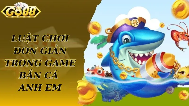 Luật chơi đơn giản áp dụng trong game bắn cá anh em