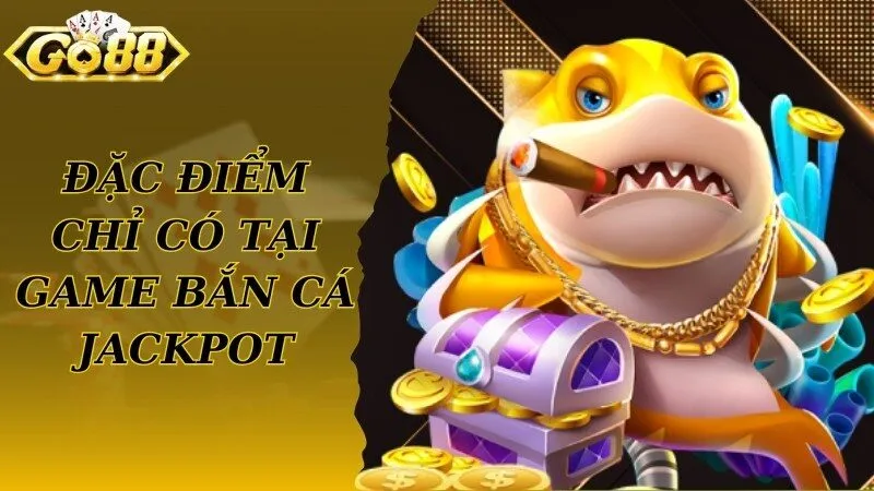 Điểm nổi bật, đặc điểm chỉ có tại game bắn cá Jackpot